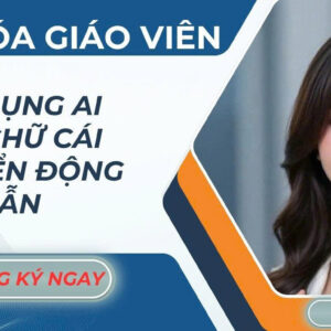 KHÓA HỌC GIÁO VIÊN ỨNG DỤNG AI TẠO CHỮ CÁI CHUYỂN ĐỘNG HẤP DẪN